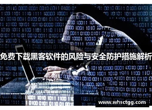免费下载黑客软件的风险与安全防护措施解析 免费下载黑客软件的风险与安全防护措施解析